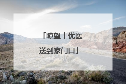 瞭望丨优医送到家门口