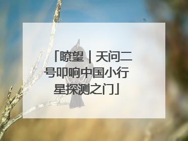 瞭望｜天问二号叩响中国小行星探测之门