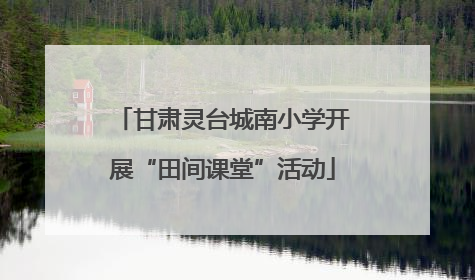 甘肃灵台城南小学开展“田间课堂”活动