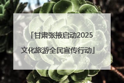 甘肃张掖启动2025文化旅游全民宣传行动