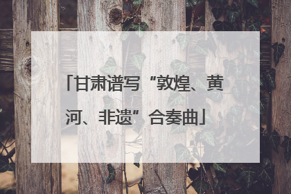 甘肃谱写“敦煌、黄河、非遗”合奏曲