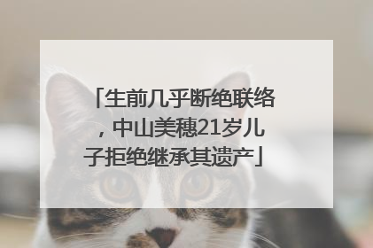 生前几乎断绝联络，中山美穗21岁儿子拒绝继承其遗产
