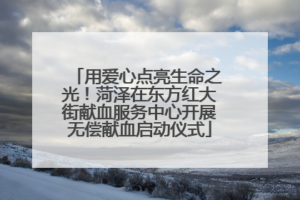 用爱心点亮生命之光！菏泽在东方红大街献血服务中心开展无偿献血启动仪式