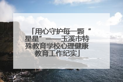 用心守护每一颗“星星”——玉溪市特殊教育学校心理健康教育工作纪实