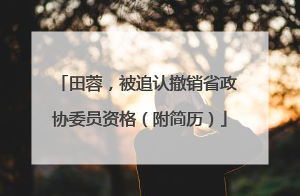 田蓉，被追认撤销省政协委员资格（附简历）