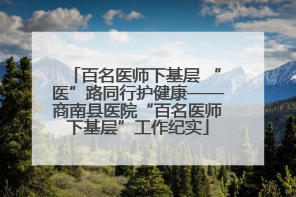 百名医师下基层 “医”路同行护健康——商南县医院“百名医师下基层”工作纪实