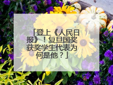 登上《人民日报》！复旦国奖获奖学生代表为何是他？
