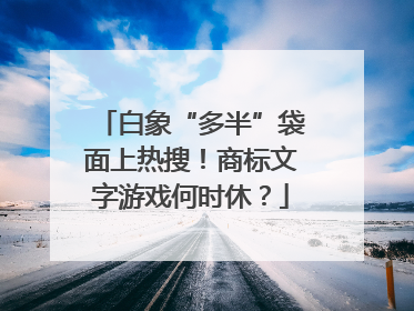 白象“多半”袋面上热搜！商标文字游戏何时休？