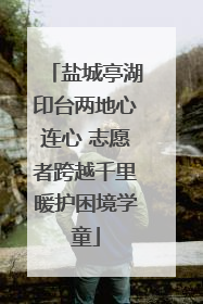 盐城亭湖印台两地心连心 志愿者跨越千里暖护困境学童