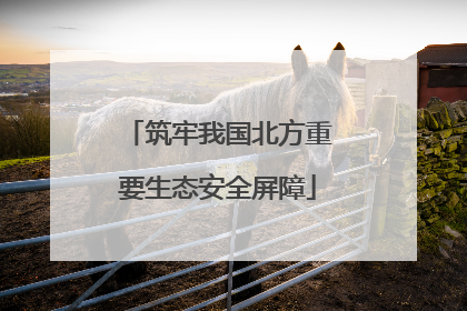 筑牢我国北方重要生态安全屏障