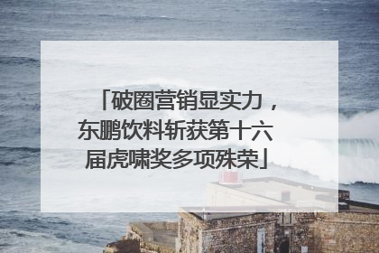 破圈营销显实力，东鹏饮料斩获第十六届虎啸奖多项殊荣