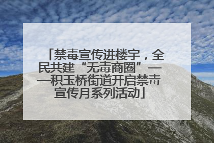 禁毒宣传进楼宇，全民共建“无毒商圈”——积玉桥街道开启禁毒宣传月系列活动