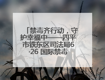 禁毒齐行动，守护幸福中——四平市铁东区司法局6·26 国际禁毒日禁毒宣传活动