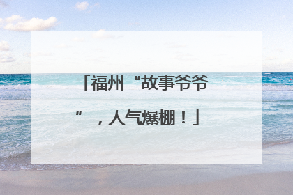 福州“故事爷爷”，人气爆棚！