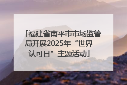 福建省南平市市场监管局开展2025年“世界认可日”主题活动
