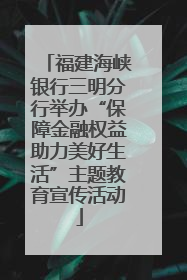福建海峡银行三明分行举办“保障金融权益助力美好生活”主题教育宣传活动
