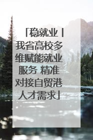 稳就业丨我省高校多维赋能就业服务 精准对接自贸港人才需求
