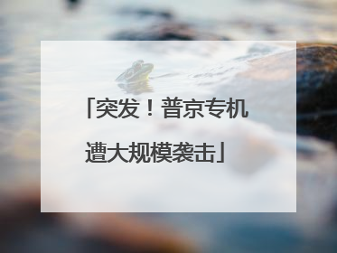 突发！普京专机遭大规模袭击