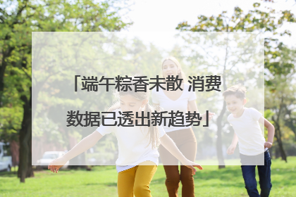 端午粽香未散 消费数据已透出新趋势