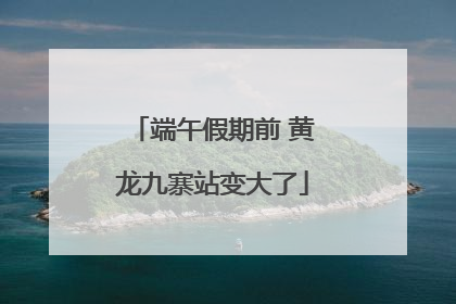 端午假期前 黄龙九寨站变大了