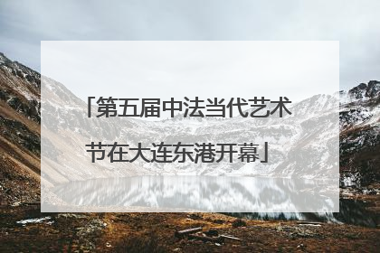 第五届中法当代艺术节在大连东港开幕