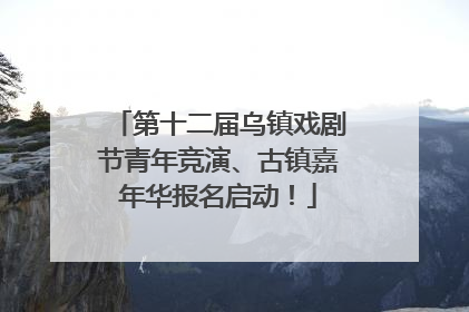 第十二届乌镇戏剧节青年竞演、古镇嘉年华报名启动！