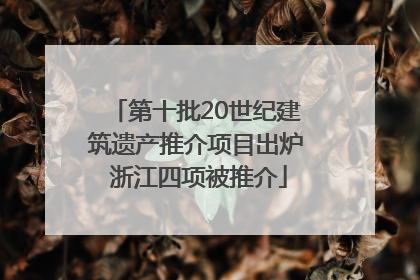 第十批20世纪建筑遗产推介项目出炉 浙江四项被推介