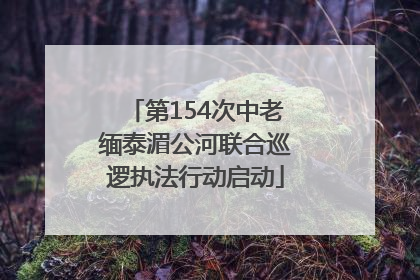 第154次中老缅泰湄公河联合巡逻执法行动启动