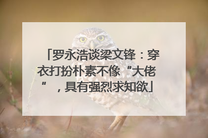 罗永浩谈梁文锋：穿衣打扮朴素不像“大佬”，具有强烈求知欲