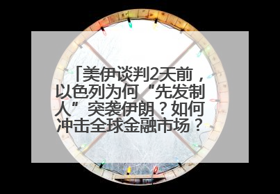 美伊谈判2天前，以色列为何“先发制人”突袭伊朗？如何冲击全球金融市场？分析来了