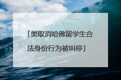 美取消哈佛留学生合法身份行为被叫停