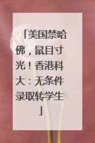 美国禁哈佛，鼠目寸光！香港科大：无条件录取转学生
