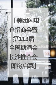美团闪电仓招商会暨第113届全国糖酒会长沙推介会即将启幕