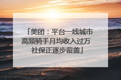 美团：平台一线城市高频骑手月均收入过万 社保正逐步覆盖