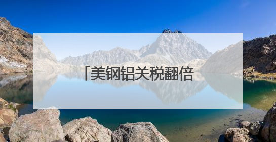 美钢铝关税翻倍至50%冲击全球 多国威胁反制