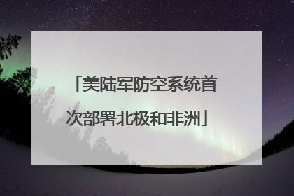 美陆军防空系统首次部署北极和非洲