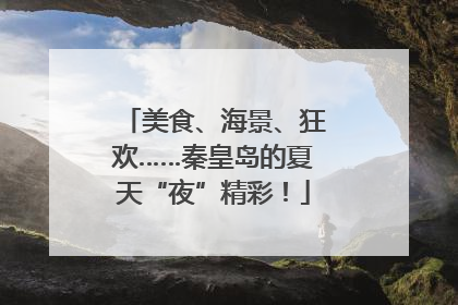 美食、海景、狂欢……秦皇岛的夏天“夜”精彩！