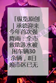 纵览原创｜承德迎来今年首次强降雨：全市救助涉水被困车辆30余辆，8日晚市区已无积水路段，交通恢复畅通
