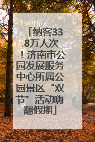 纳客33.8万人次！济南市公园发展服务中心所属公园景区“双节”活动嗨翻假期
