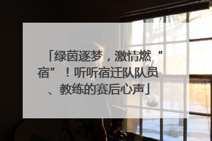 绿茵逐梦，激情燃“宿”！听听宿迁队队员、教练的赛后心声
