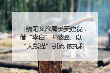 绵阳文旅局长窦建磊：借“李白”IP破圈、以“大熊猫”引流 依托科技优势绽放城市文旅魅力｜文旅局长说