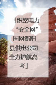 织密电力“安全网” 国网衡阳县供电公司全力护航高考
