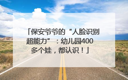 保安爷爷的“人脸识别超能力”：幼儿园400多个娃，都认识！