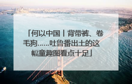 何以中国丨背带裤、卷毛狗……吐鲁番出土的这幅童趣图看点十足