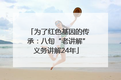 为了红色基因的传承：八旬“老讲解”义务讲解24年