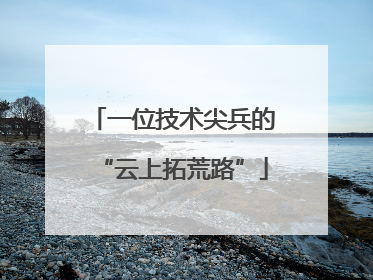 一位技术尖兵的“云上拓荒路”