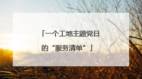 一个工地主题党日的“服务清单”