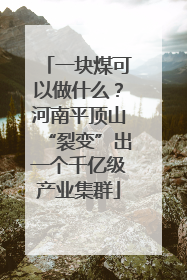 一块煤可以做什么？河南平顶山“裂变”出一个千亿级产业集群