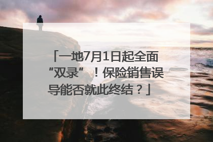 一地7月1日起全面“双录”！保险销售误导能否就此终结？