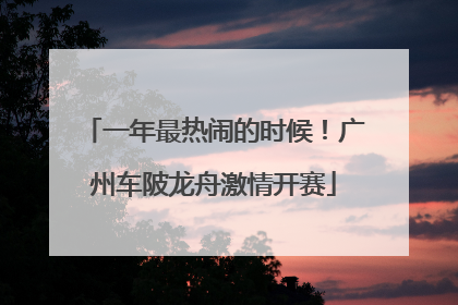 一年最热闹的时候！广州车陂龙舟激情开赛